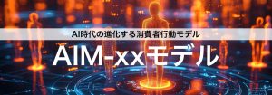 AI時代の新たな消費者行動モデル「AIM-xxモデル(アイムモデル)」公開